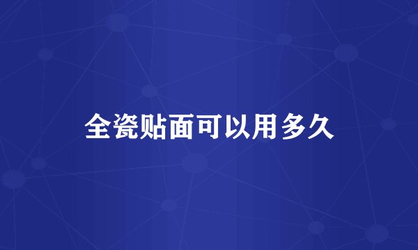 全瓷贴面可以用多久