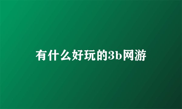 有什么好玩的3b网游
