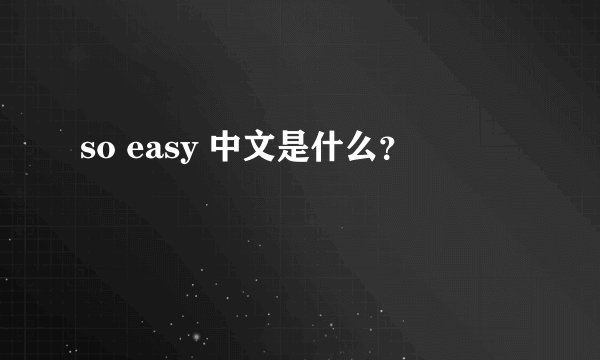 so easy 中文是什么？