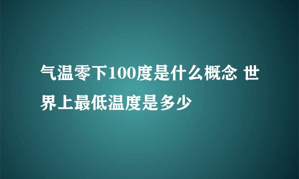 气温零下100度是什么概念 世界上最低温度是多少