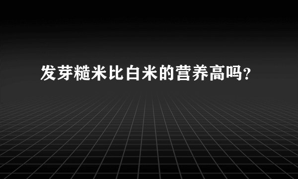 发芽糙米比白米的营养高吗？