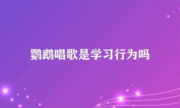 鹦鹉唱歌是学习行为吗