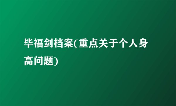 毕福剑档案(重点关于个人身高问题)