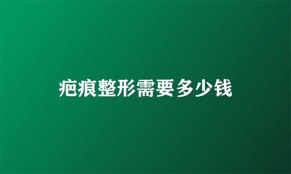 疤痕整形需要多少钱
