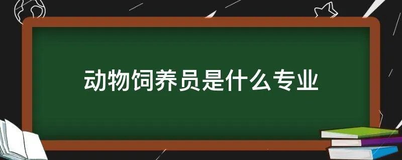动物饲养员是什么专业