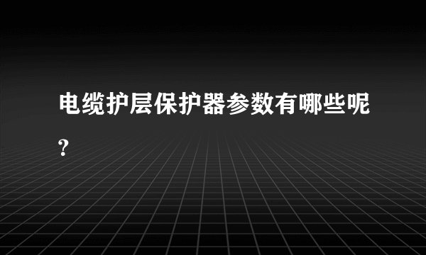 电缆护层保护器参数有哪些呢？