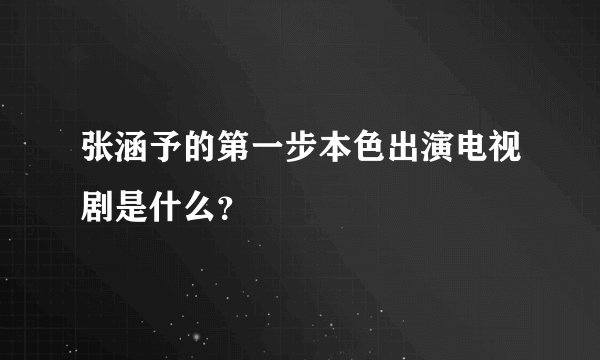 张涵予的第一步本色出演电视剧是什么？