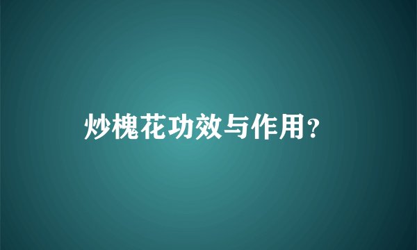 炒槐花功效与作用？