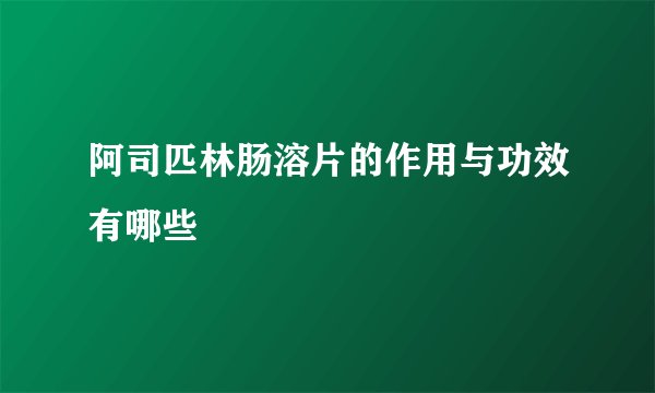 阿司匹林肠溶片的作用与功效有哪些