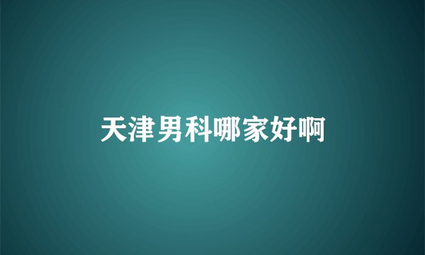 天津男科哪家好啊