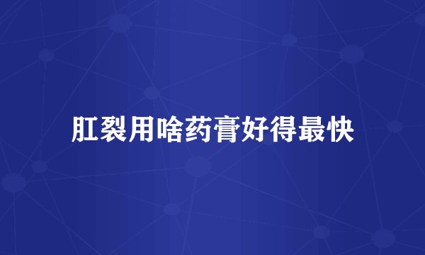 肛裂用啥药膏好得最快