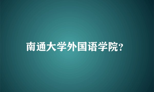 南通大学外国语学院?