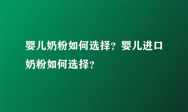婴儿奶粉如何选择？婴儿进口奶粉如何选择？