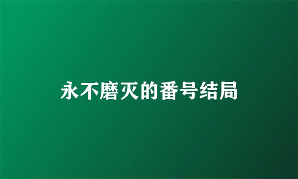 永不磨灭的番号结局