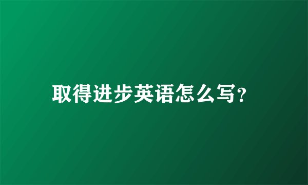 取得进步英语怎么写？