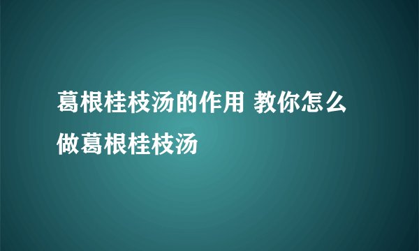 葛根桂枝汤的作用 教你怎么做葛根桂枝汤