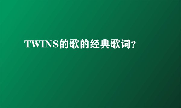 TWINS的歌的经典歌词？