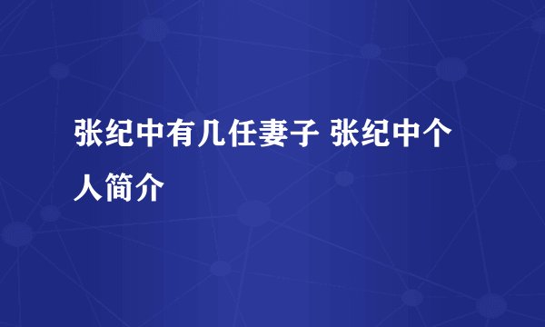 张纪中有几任妻子 张纪中个人简介