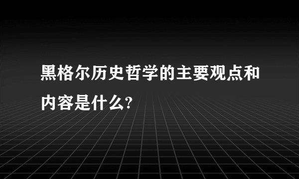 黑格尔历史哲学的主要观点和内容是什么?