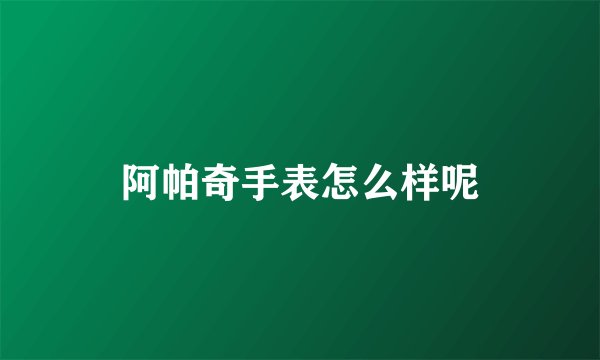 阿帕奇手表怎么样呢