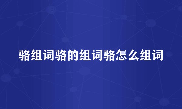 骆组词骆的组词骆怎么组词