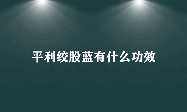 平利绞股蓝有什么功效