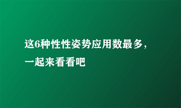 这6种性性姿势应用数最多,一起来看看吧