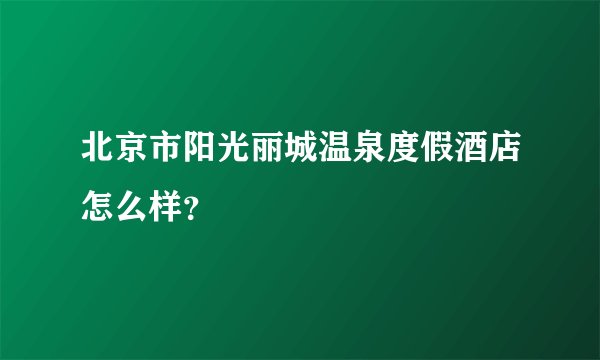 北京市阳光丽城温泉度假酒店怎么样？