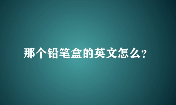 那个铅笔盒的英文怎么?