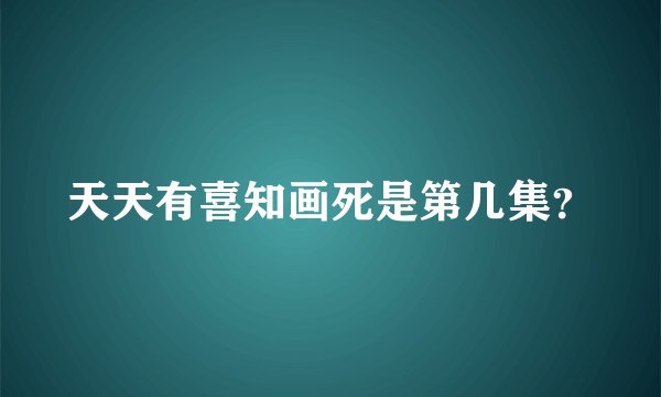 天天有喜知画死是第几集？