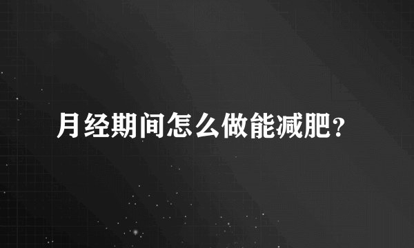 月经期间怎么做能减肥？