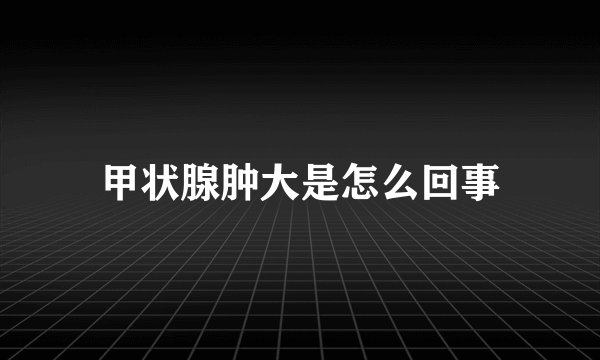 甲状腺肿大是怎么回事