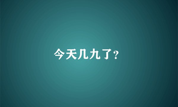 今天几九了？