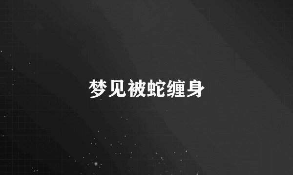 梦见被蛇缠身