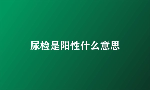 尿检是阳性什么意思