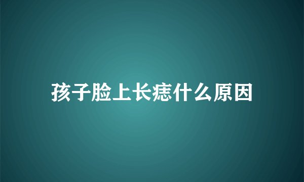 孩子脸上长痣什么原因