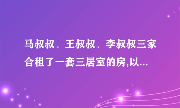 马叔叔、王叔叔、李叔叔三家合租了一套三居室的房,以下是三家的信息。　人数居住面积备注马叔叔3人30平方米公共面积40平方米，有厨房、厕所客厅等公共设施。王叔叔2人25平方米李叔叔3人25平方米这套房租金每月4800元,问三家如何分担最合理?