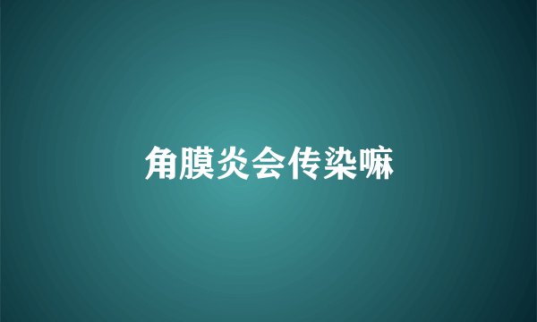角膜炎会传染嘛