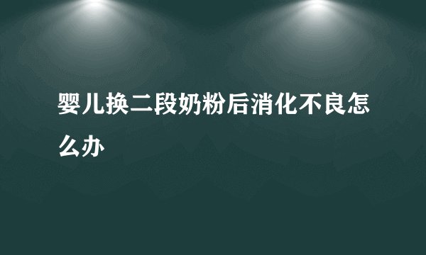 婴儿换二段奶粉后消化不良怎么办