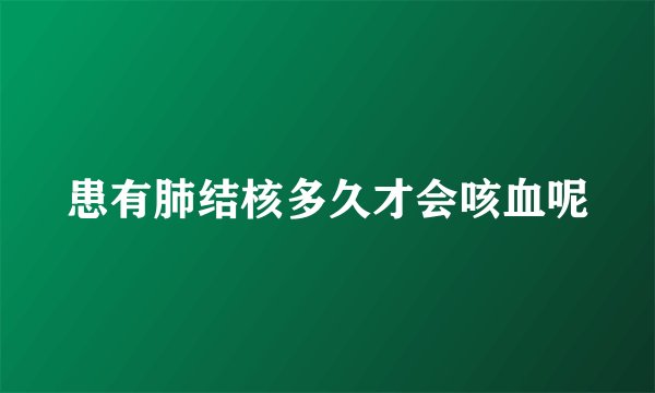 患有肺结核多久才会咳血呢