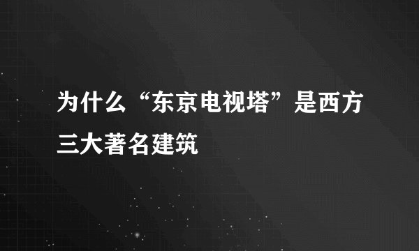 为什么“东京电视塔”是西方三大著名建筑