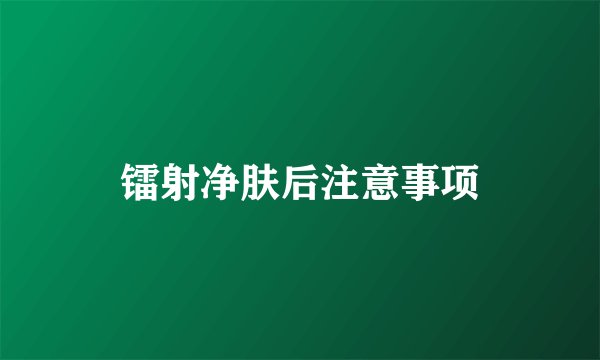 镭射净肤后注意事项