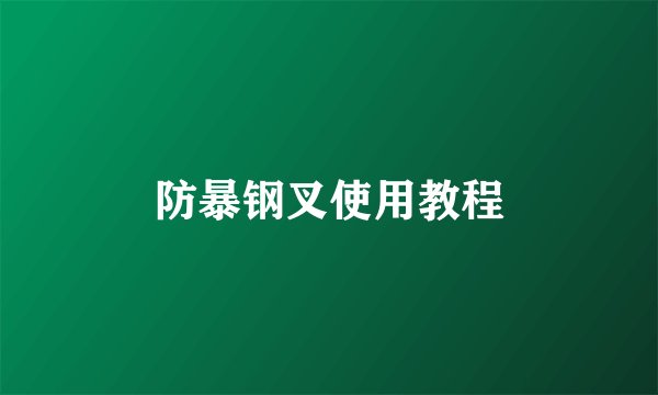 防暴钢叉使用教程