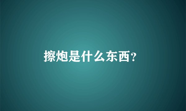擦炮是什么东西?