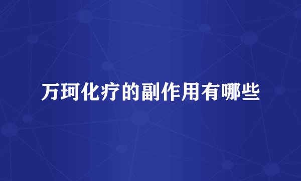 万珂化疗的副作用有哪些