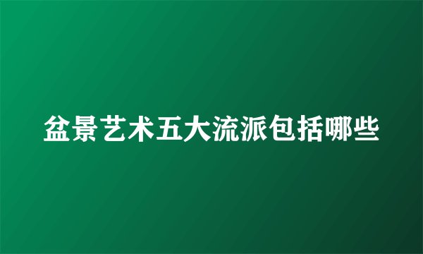 盆景艺术五大流派包括哪些
