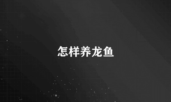 怎样养龙鱼