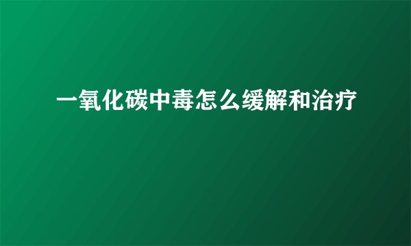 一氧化碳中毒怎么缓解和治疗