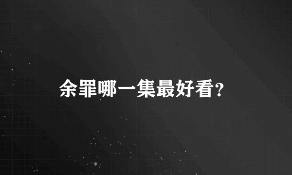 余罪哪一集最好看？
