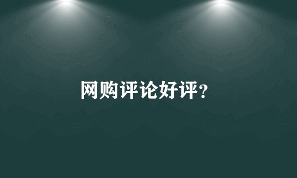 网购评论好评？
